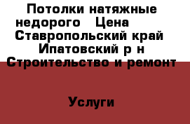 Потолки натяжные недорого › Цена ­ 200 - Ставропольский край, Ипатовский р-н Строительство и ремонт » Услуги   